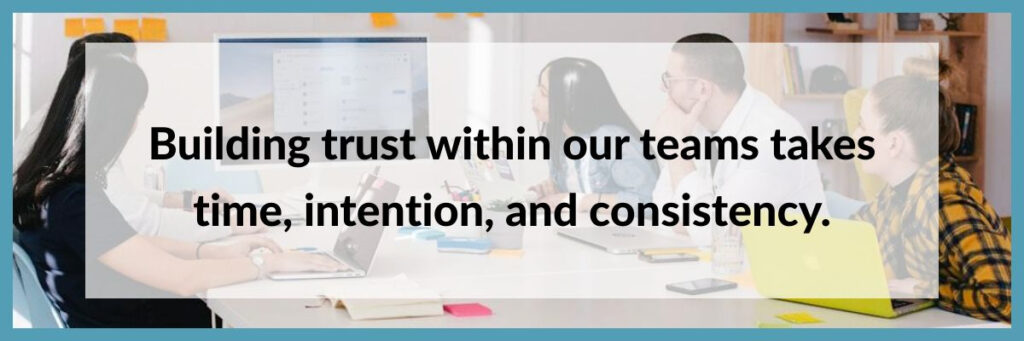 Building trust within our teams takes time, intention, and consistency.