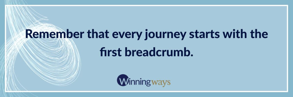 Remember that every journey starts with the first breadcrumb.