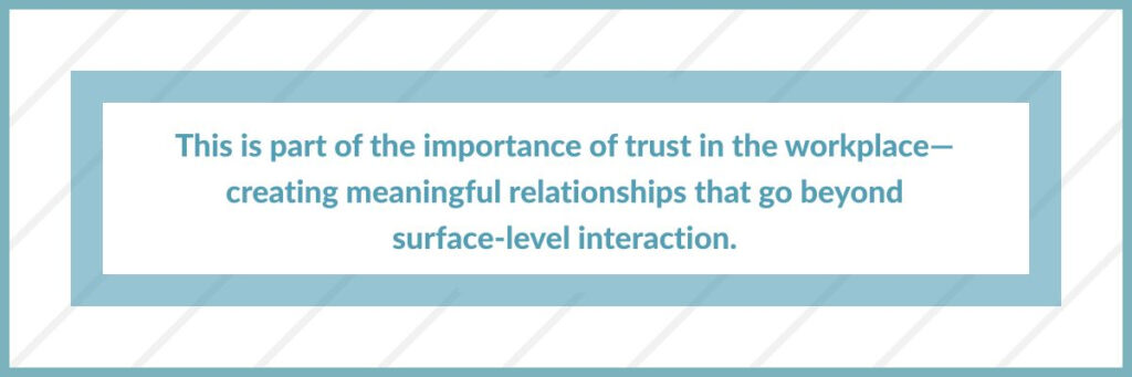 This is part of the importance of trust in the workplace—creating meaningful relationships that go beyond surface-level interaction.